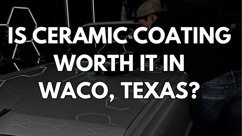 Is Ceramic Coating Worth It in Waco Texas?